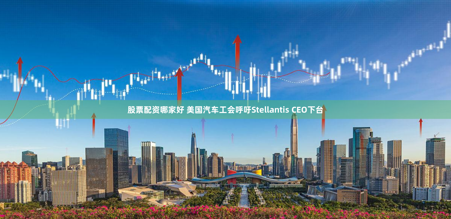 股票配资哪家好 美国汽车工会呼吁Stellantis CEO下台