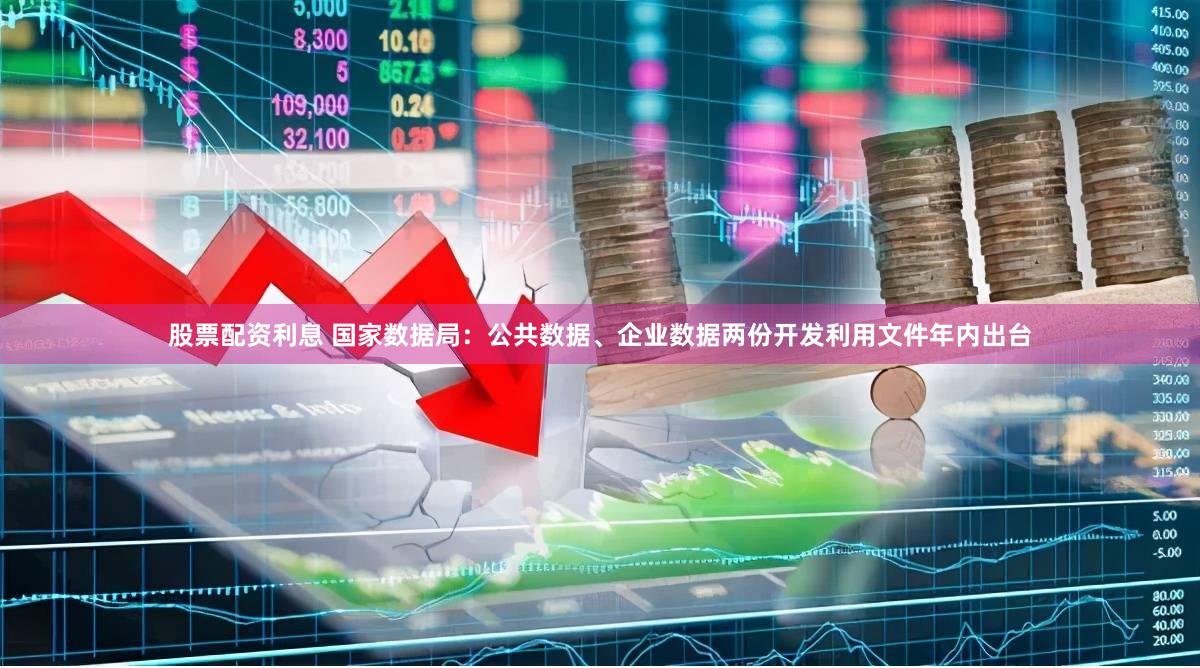 股票配资利息 国家数据局：公共数据、企业数据两份开发利用文件年内出台