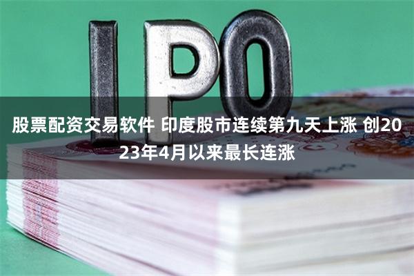 股票配资交易软件 印度股市连续第九天上涨 创2023年4月以来最长连涨