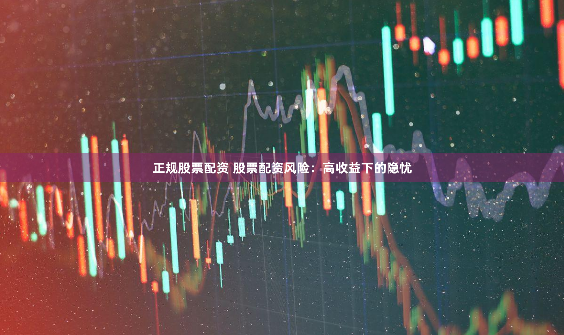 正规股票配资 股票配资风险：高收益下的隐忧