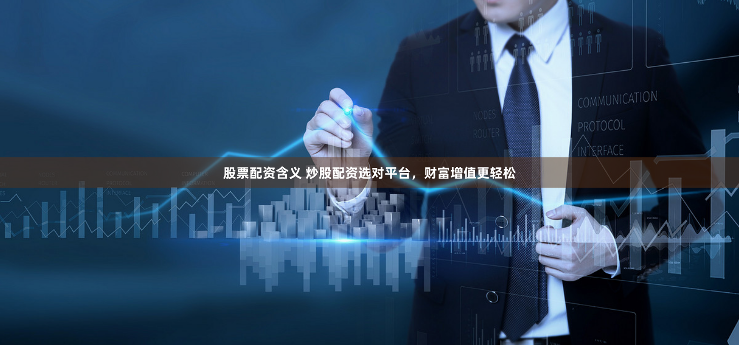 股票配资含义 炒股配资选对平台，财富增值更轻松