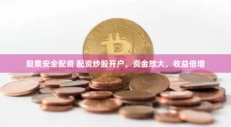 股票安全配资 配资炒股开户，资金放大，收益倍增