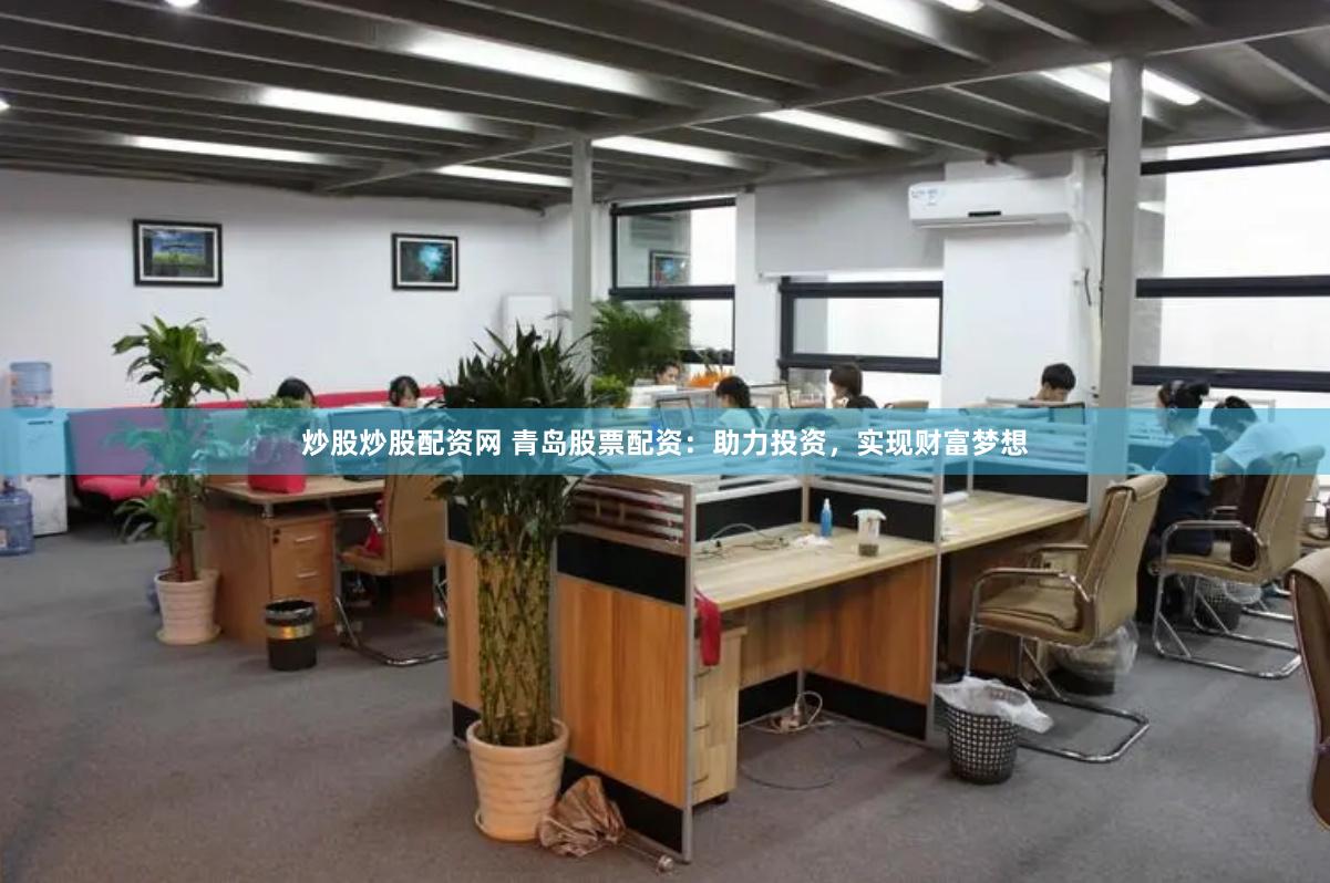 炒股炒股配资网 青岛股票配资：助力投资，实现财富梦想