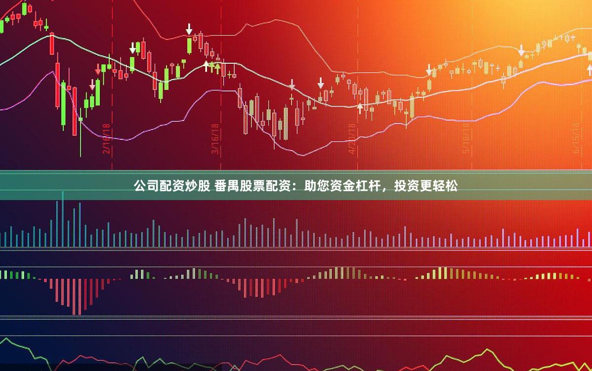 公司配资炒股 番禺股票配资：助您资金杠杆，投资更轻松