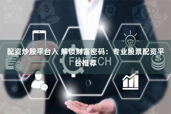 配资炒股平台入 解锁财富密码：专业股票配资平台推荐