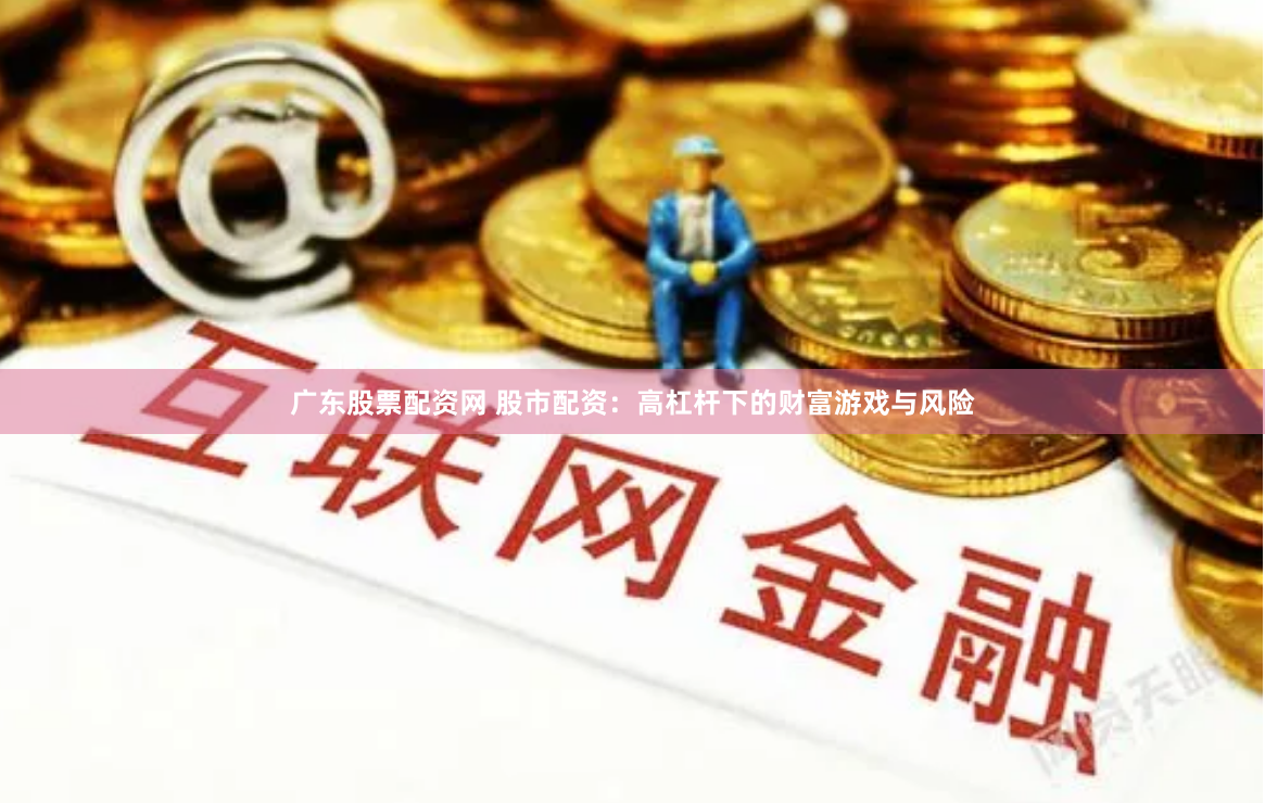广东股票配资网 股市配资：高杠杆下的财富游戏与风险