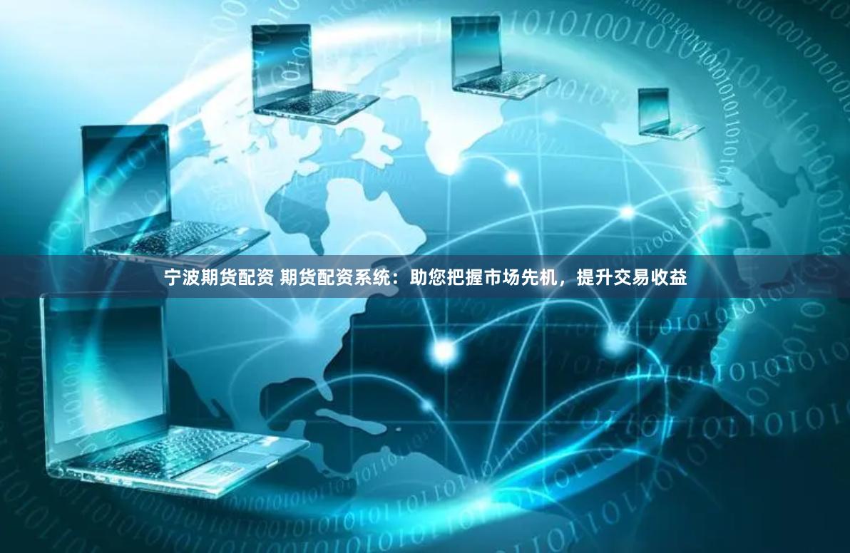 宁波期货配资 期货配资系统：助您把握市场先机，提升交易收益