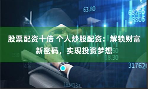 股票配资十倍 个人炒股配资：解锁财富新密码，实现投资梦想