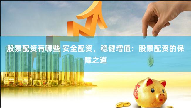 股票配资有哪些 安全配资，稳健增值：股票配资的保障之道