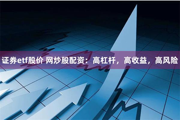 证券etf股价 网炒股配资：高杠杆，高收益，高风险