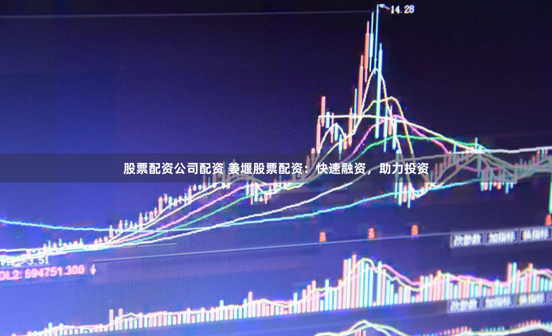 股票配资公司配资 姜堰股票配资：快速融资，助力投资