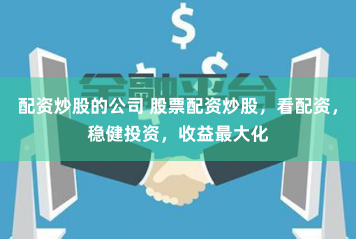 配资炒股的公司 股票配资炒股，看配资，稳健投资，收益最大化