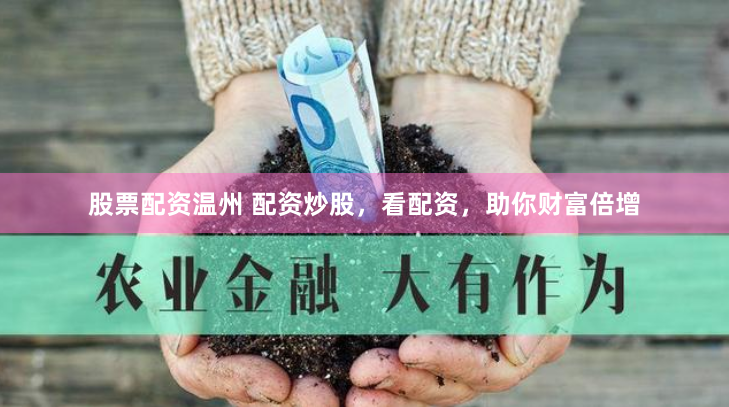股票配资温州 配资炒股，看配资，助你财富倍增
