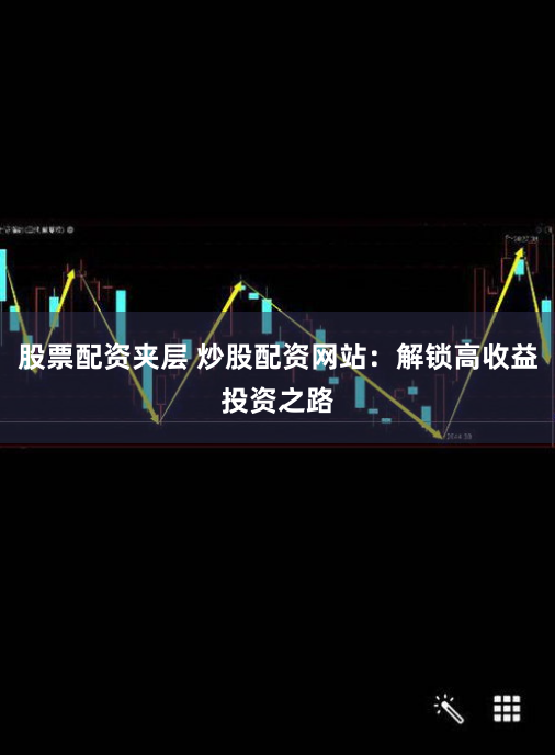股票配资夹层 炒股配资网站:解锁高收益投资之路