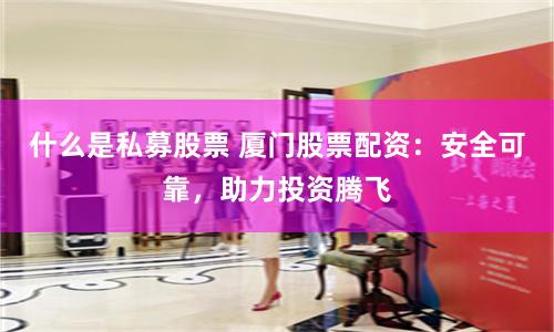 什么是私募股票 厦门股票配资:安全可靠,助力投资腾飞