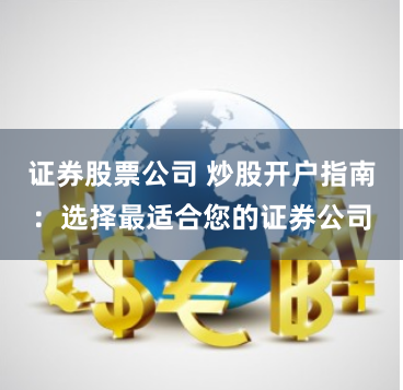 证券股票公司 炒股开户指南：选择最适合您的证券公司