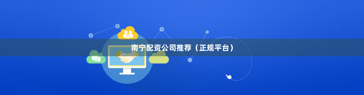 南宁配资公司推荐（正规平台）