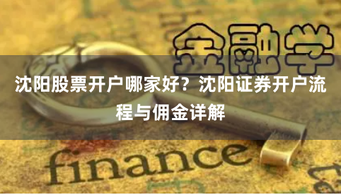 沈阳股票开户哪家好？沈阳证券开户流程与佣金详解