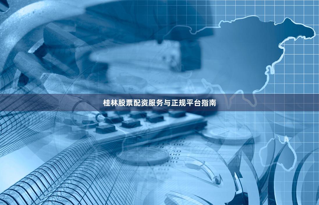 桂林股票配资服务与正规平台指南