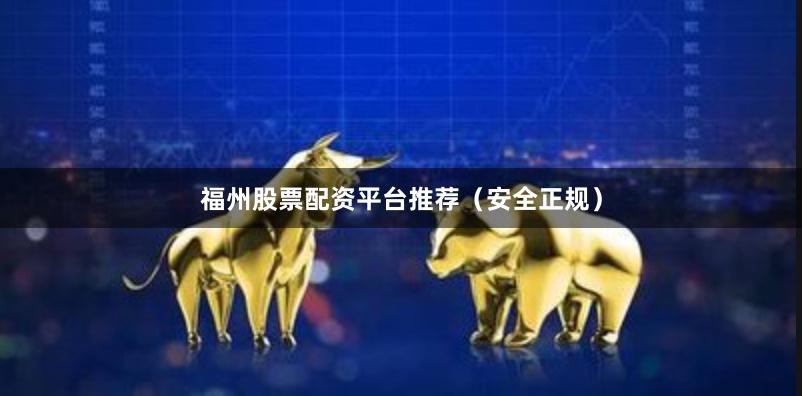 福州股票配资平台推荐(安全正规)