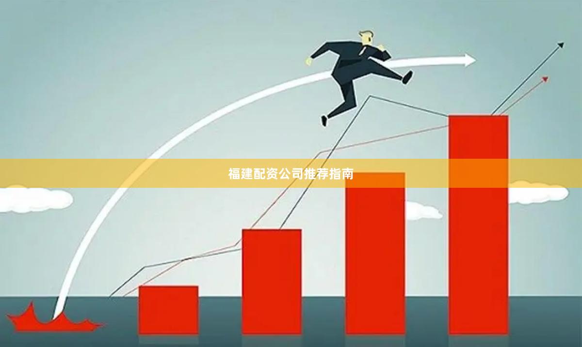 福建配资公司推荐指南