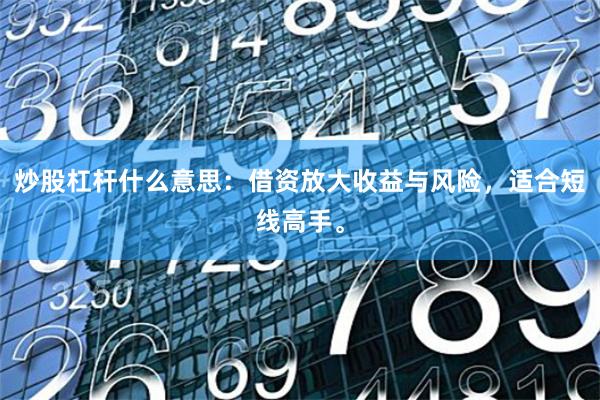 炒股杠杆什么意思：借资放大收益与风险，适合短线高手。