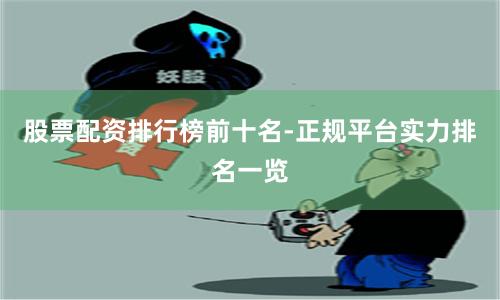 股票配资排行榜前十名-正规平台实力排名一览