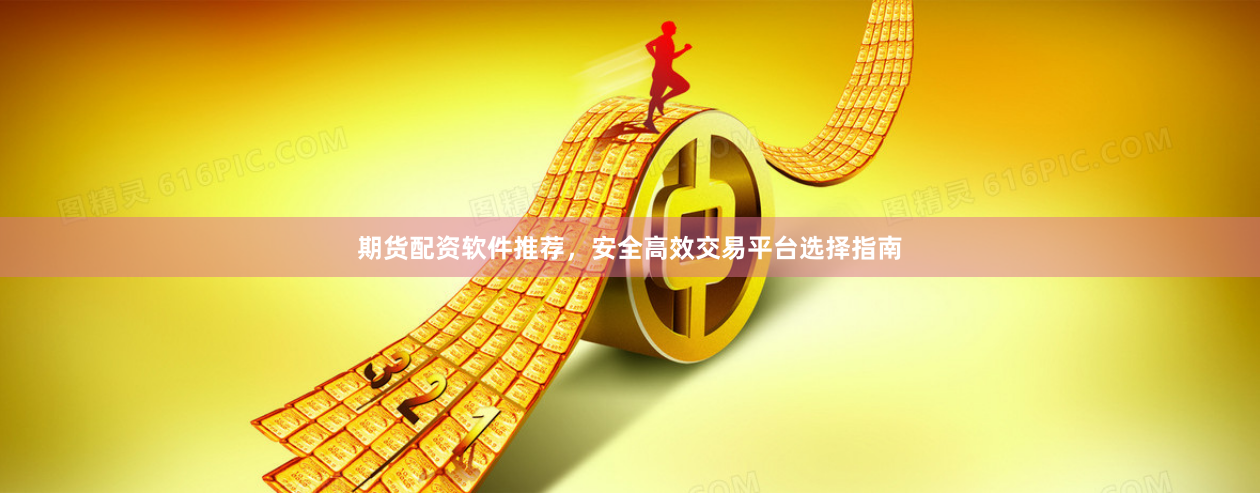 期货配资软件推荐，安全高效交易平台选择指南