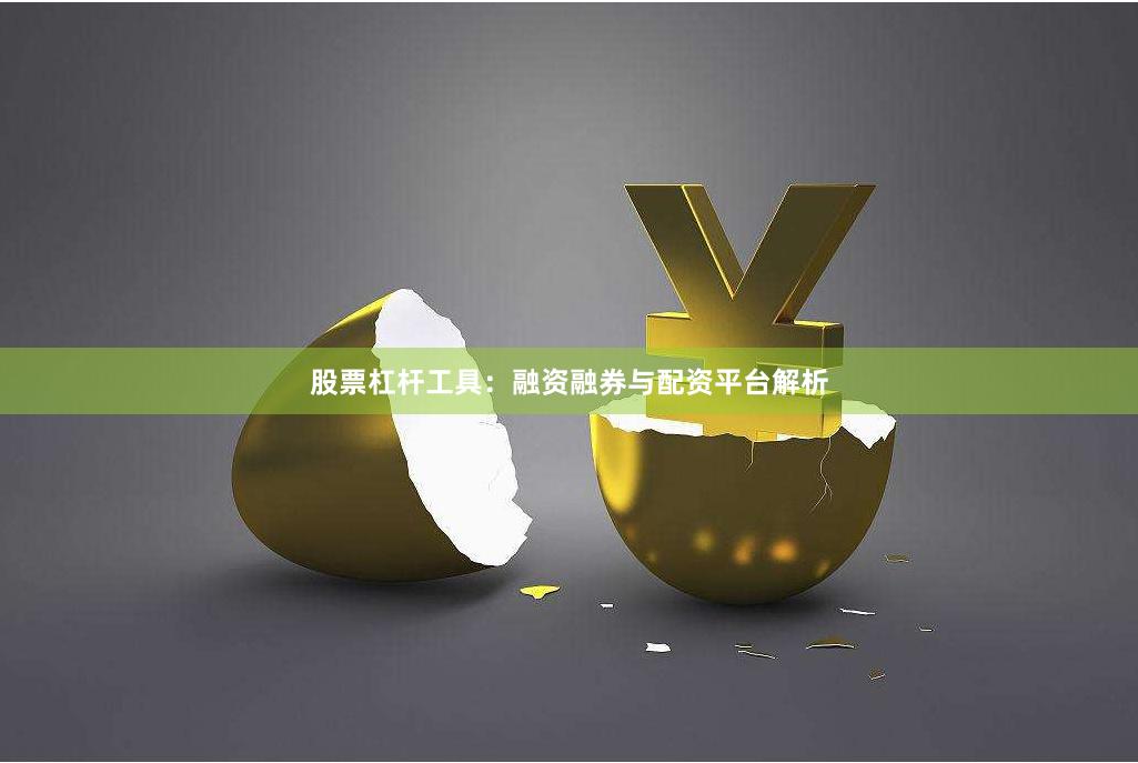 股票杠杆工具:融资融券与配资平台解析
