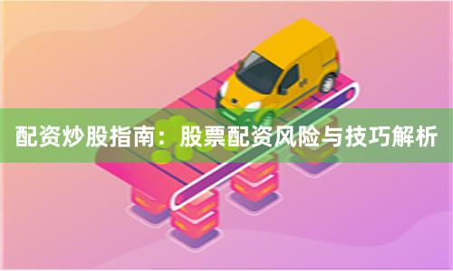 配资炒股指南：股票配资风险与技巧解析