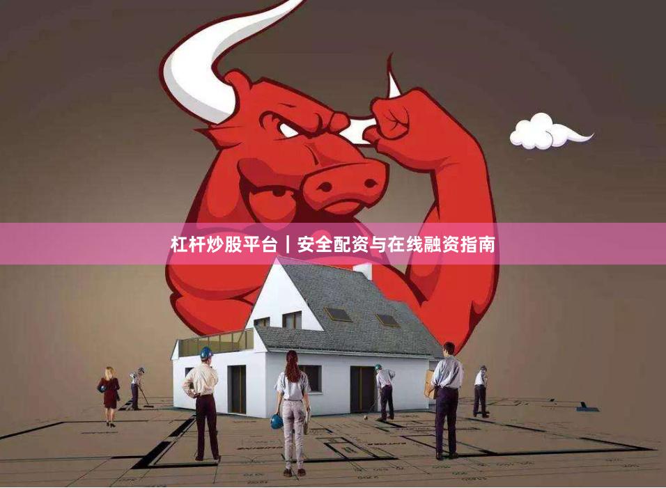 杠杆炒股平台｜安全配资与在线融资指南