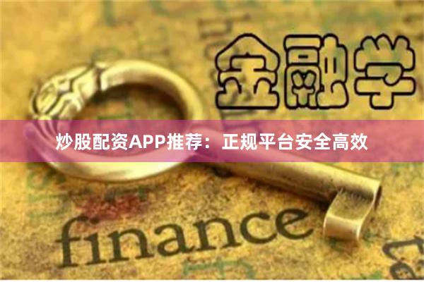 炒股配资APP推荐:正规平台安全高效