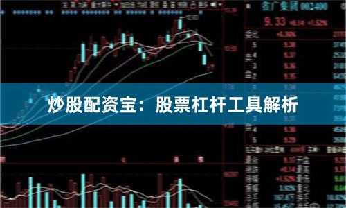 炒股配资宝：股票杠杆工具解析