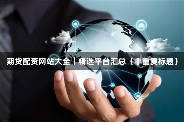 期货配资网站大全｜精选平台汇总（非重复标题）